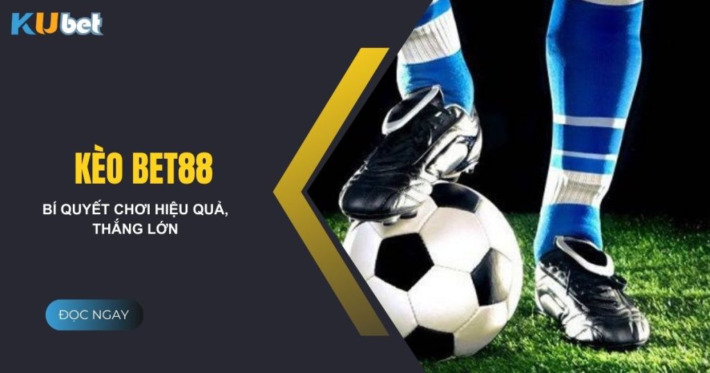 Kinh nghiệm đặt kèo bet88 tại Kubet - Bí quyết chơi hiệu quả để thắng lớn