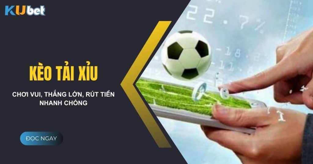 Kèo tài xỉu tại Kubet: Chơi vui, thắng lớn, rút tiền nhanh chóng