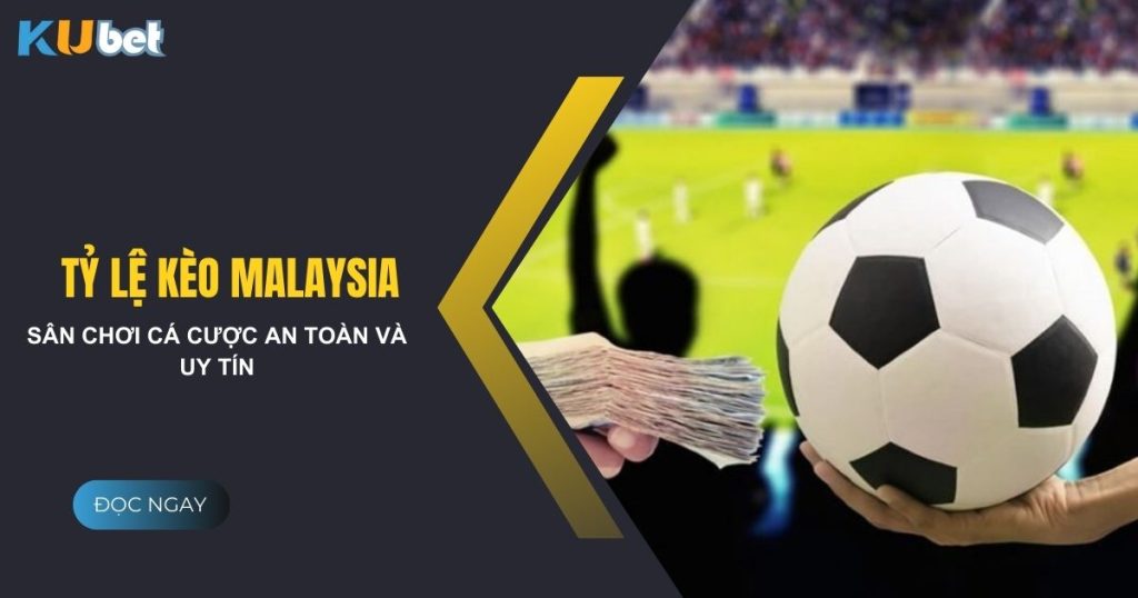 Tỷ lệ kèo Malaysia - Hướng dẫn đọc kèo Malaysia hiệu quả tại Kubet