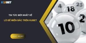 Tin tức mới nhất về lô đề miền Bắc trên Kubet