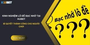 Kinh nghiệm lô đề bạc nhớ tại Kubet: Bí quyết thành công cho người chơi