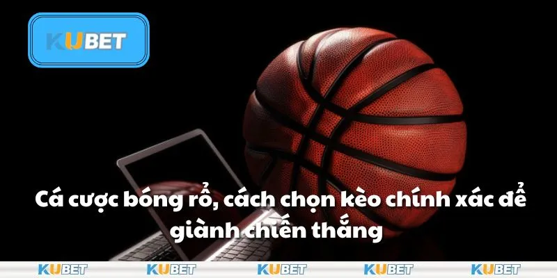 Cá cược bóng rổ - Cách chọn kèo chính xác để giành chiến thắng tại Kubet