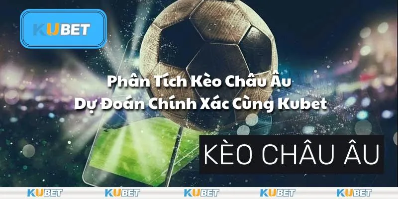 Phân Tích Kèo Châu Âu – Dự Đoán Chính Xác Cùng Kubet