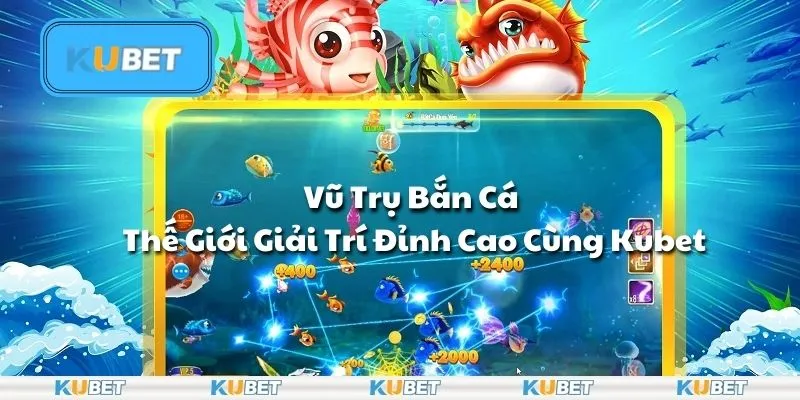 Vũ Trụ Bắn Cá – Thế Giới Giải Trí Đỉnh Cao Cùng Kubet