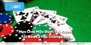 Mẹo Chơi Mậu Binh Tại Kubet - Tối Hóa Cơ Hội Thắng Cược